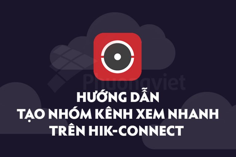 hướng dẫn tạo nhóm kênh xem nhanh trên hik-connect