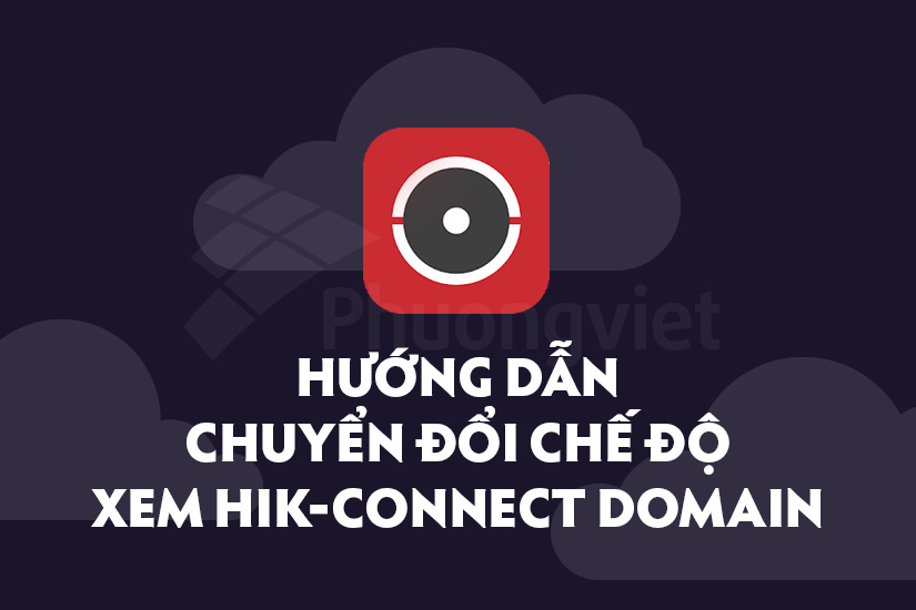 Hướng dẫn chuyển đổi chế độ hik-connect domain